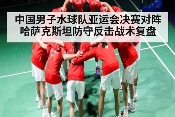 中国男子水球队亚运会决赛对阵哈萨克斯坦防守反击战术复盘 | kaiyun