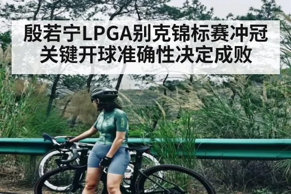 殷若宁LPGA别克锦标赛冲冠关键开球准确性决定成败 | kaiyun