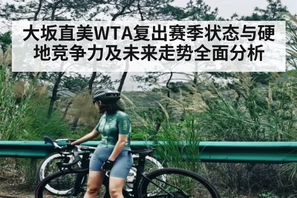 大坂直美WTA复出赛季状态与硬地竞争力及未来走势全面分析 | kaiyun