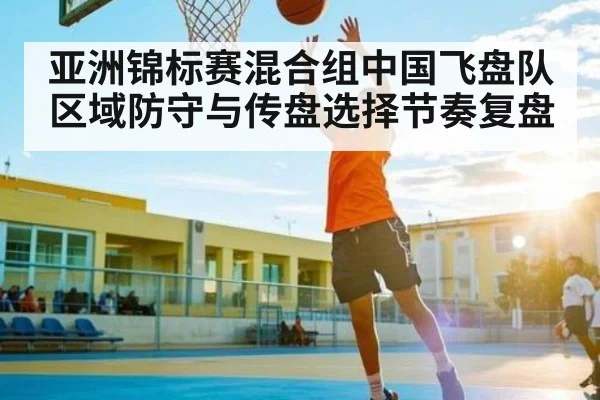 亚洲锦标赛混合组中国飞盘队区域防守与传盘选择节奏复盘