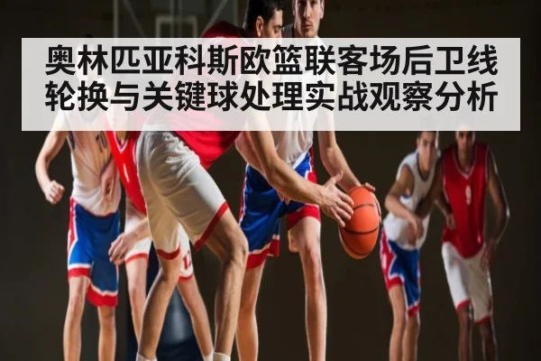 奥林匹亚科斯欧篮联客场后卫线轮换与关键球处理实战观察分析